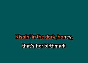 Kissin' in the dark, honey,
that's her birthmark