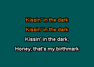 Kissin' in the dark
Kissin' in the dark

Kissin' in the dark,

Honey, that's my birthmark