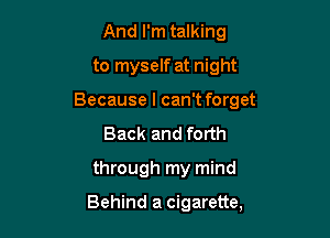 And I'm talking
to myself at night

Because I can't forget

Back and forth
through my mind

Behind a cigarette,