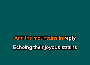 And the mountains in reply

Echoing theirjoyous strains