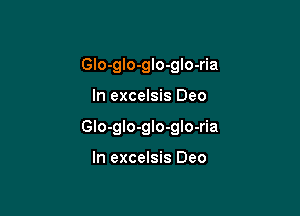 Glo-glo-glo-glo-ria

In excelsis Deo

Glo-gIo-glo-gIo-ria

In excelsis Deo