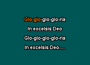 Glo-glo-glo-glo-ria

In excelsis Deo

Glo-gIo-glo-gIo-ria

In excelsis Deo .....