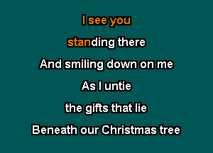 I see you

standing there

And smiling down on me

As I untie
the gifts that lie

Beneath our Christmas tree