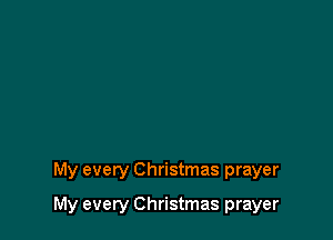 My every Christmas prayer

My every Christmas prayer