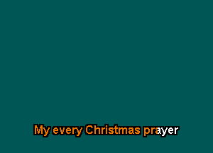 My every Christmas prayer
