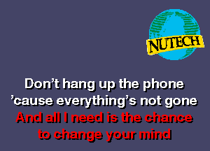 Don,t hang up the phone
,cause everythings not gone