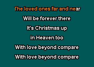 l'he loved ones far and near
Will be foreverthere
It's Christmas up

in Heaven too

With love beyond compare

With love beyond compare