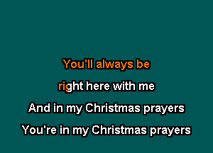 You'll always be
right here with me

And in my Christmas prayers

You're in my Christmas prayers