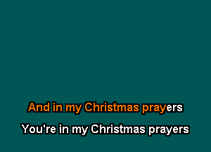 And in my Christmas prayers

You're in my Christmas prayers
