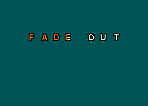 FADE

0

U

T