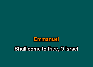 Emmanuel

Shall come to thee, 0 Israel