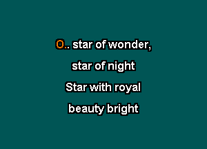 0.. star ofwonder,

star of night

Star with royal
beauty bright