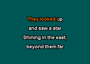 They looked up

and saw a star

Shining in the east,

beyond them far