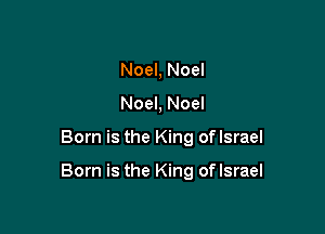 Noel, Noel
Noel, Noel

Born is the King oflsrael

Born is the King oflsrael