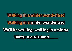 Walking in a winter wonderland
Walking in a winter wonderland
We'll be walking, walking in a winter

Winter wonderland .........