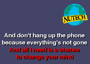 And dowt hang up the phone
because everythings not gone