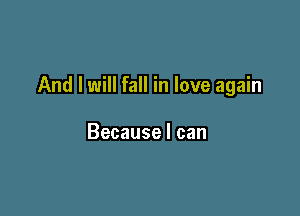 And I will fall in love again

Because I can