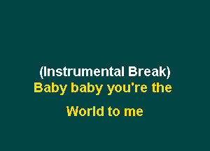 (Instrumental Break)

Baby baby you're the
World to me