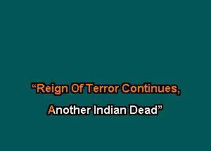 uReign OfTerror Continues,

Another Indian Deadn