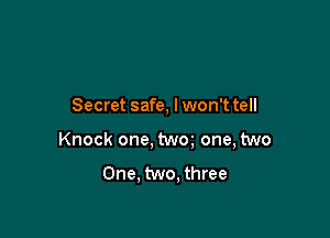 Secret safe, lwon'ttell

Knock one, twm one, two

One. two, three