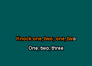 Knock one, twm one, two

One. two, three