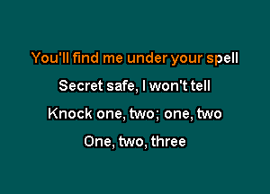 You'll fund me under your spell

Secret safe, lwon'ttell
Knock one, twm one, two

One. two, three