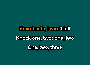 Secret safe, lwon'ttell

Knock one, twm one, two

One. two, three