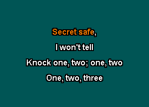 Secret safe,

lwon't tell

Knock one, twm one, two

One. two, three