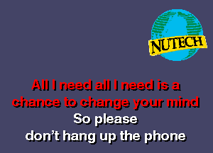 So please
don,t hang up the phone
