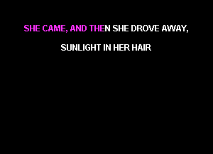 SHE CAME. AND THEN SHE DROVE AWAY,

SUNLIGHI IN HER HAIR