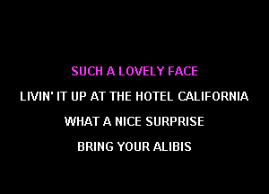 SUCH A LOVELY FACE
LIVIN' IT UP AT THE HOTEL CALIFORNIA
WHAT A NICE SURPRISE
BRING YOUR ALIBIS