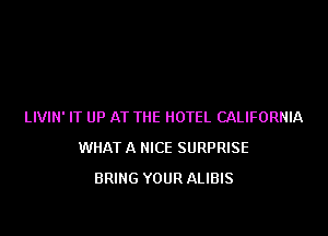 LIVIN' IT UP AT THE HOTEL CALIFORNIA

WHAT A NICE SURPRISE
BRING YOUR ALIBIS