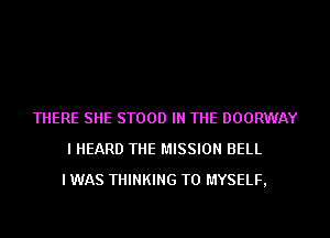 THERE SHE STOOD IN THE DOORWAY
I HEARD THE MISSION BELL
I WAS THINKING T0 MYSELF,
