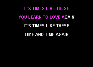 IT'S TIMES LIKE THESE

YOU LEARN TO LOVE AGAIN

ITS TIMES LIKE THESE
TIME AND TIME AGAIN