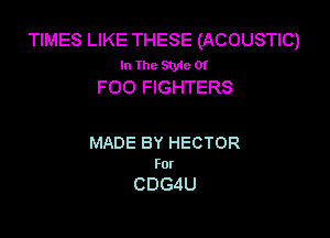 TIMES LIKE THESE (ACOUSTIC)
In The StyleOf
FOO FIGHTERS

MADE BY HECTOR
For

CDGdU