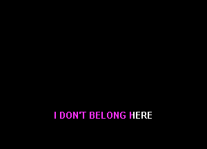 I DON'T BELONG HERE