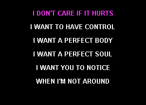 I DON'T CARE IF IT HURTS
I WANT TO HAVE CONTROL
I WANT A PERFECT BODY
IWANT A PERFECT SOUL
I WANT YOU TO NOTICE

WHEN I'M NOT AROUND

g