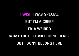 IWISH I WAS SPECIAL
BUT I'M A CREEP
I'M A WEIRDO
WHAT THE HELL AM I DOING HERE?
BUTI DON'T BELONG HERE