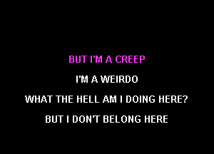 BUT I'M A CREEP

I'M A WEIRDO
WHAT THE HELL AM I DOING HERE?
BUT I DON'T BELONG HERE