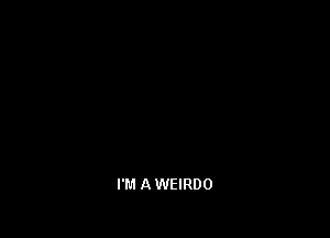 I'M A WEIRDO