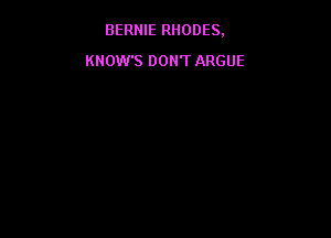 BERNIE RHODES.

KNOW'S DON'T ARGUE