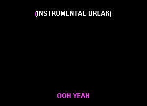 (INSTRUMENTAL BREAK)

00H YEAH