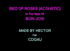 BED OF ROSES (ACOUSTIC)
In The Style Of
BONJOW

MADE BY HECTOR
For

CDGdU