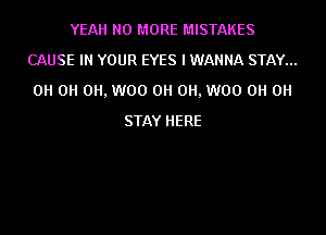 YEAH NO MORE MISTAKES
CAUSE IN YOUR EYES I WANNA STAY...
0H 0H 0H, W00 0H 0H, W00 0H 0H

STAY HERE