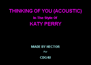 THINKING OF YOU (ACOUSTIC)
In The StyleOf
KA'IY PERRY

MADE BY HECTOR
For

C0640