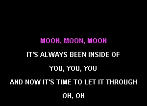 EVEN BRIGHTER THAN THE
MOON, MOON, MOON
IT'S ALWAYS BEEN INSIDE OF
YOU, YOU, YOU
AND NOW IT'S TIME TO LET IT THROUGH
0H, 0H