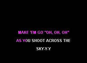 MAKE '81! GO 0H. 0H, 0H
AS YOU SHOOT ACROSS THE
SKY-Y-Y