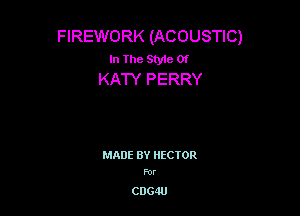 FIREWORK (ACOUSTIC)
In The Style Of
KA'IY PERRY

MADE BY HECTOR
For

C0640