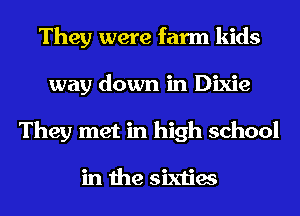 They were farm kids
way down in Dixie
They met in high school

in the sixties