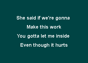 She said if we're gonna

Make this work
You gotta let me inside

Even though it hurts